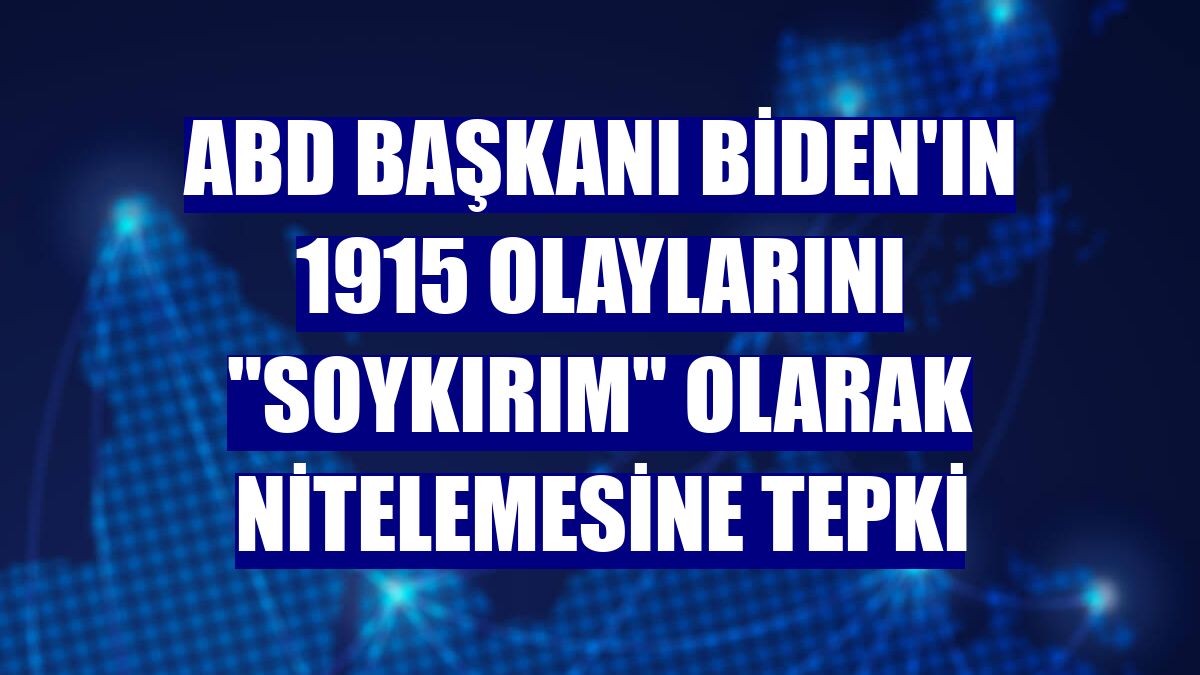 ABD Başkanı Biden'ın 1915 olaylarını "soykırım" olarak nitelemesine tepki