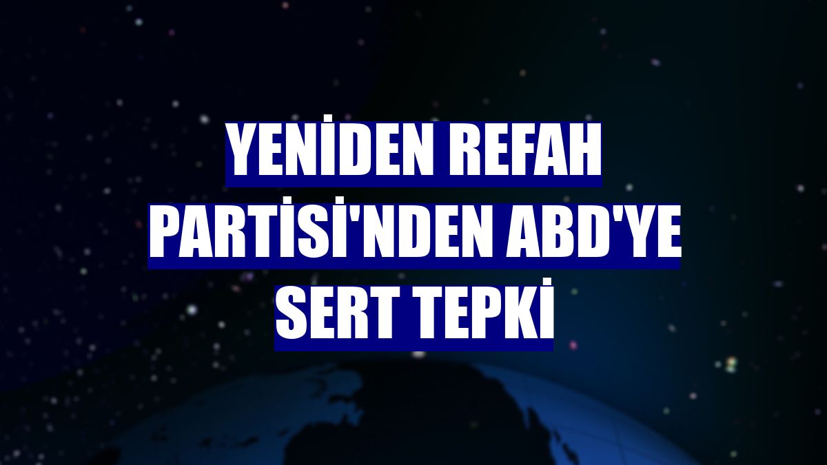 Yeniden Refah Partisi'nden ABD'ye sert tepki