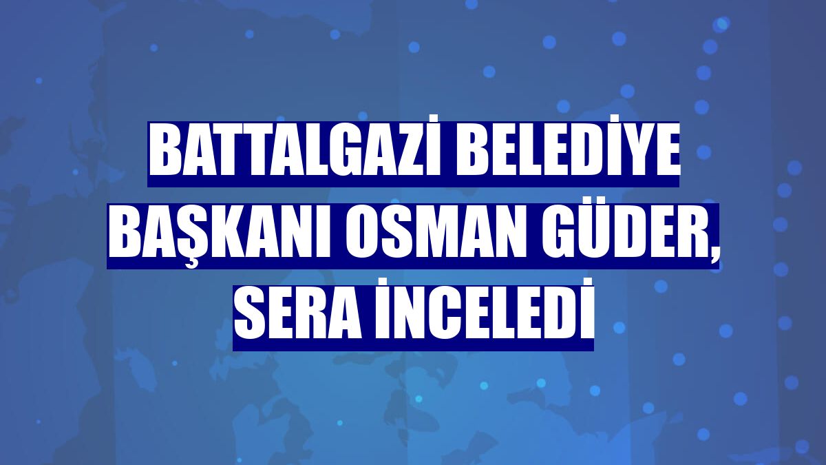 Battalgazi Belediye Başkanı Osman Güder, sera inceledi