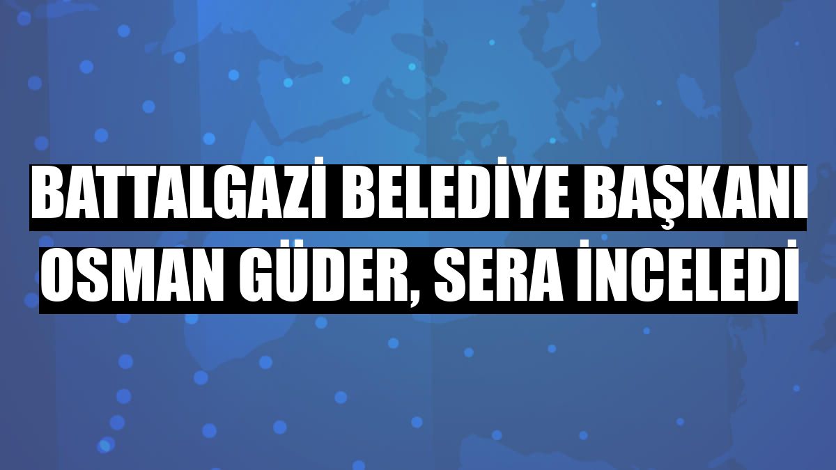 Battalgazi Belediye Başkanı Osman Güder, sera inceledi