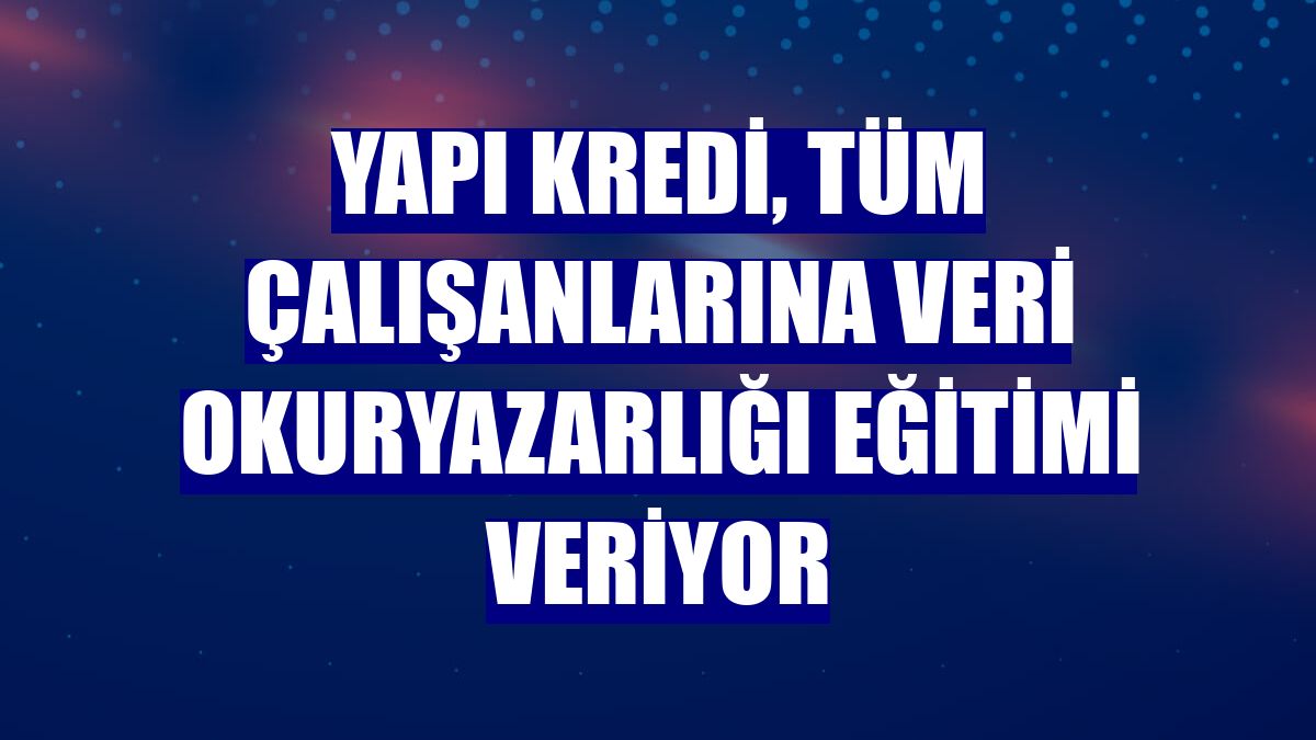 Yapı Kredi, tüm çalışanlarına veri okuryazarlığı eğitimi veriyor