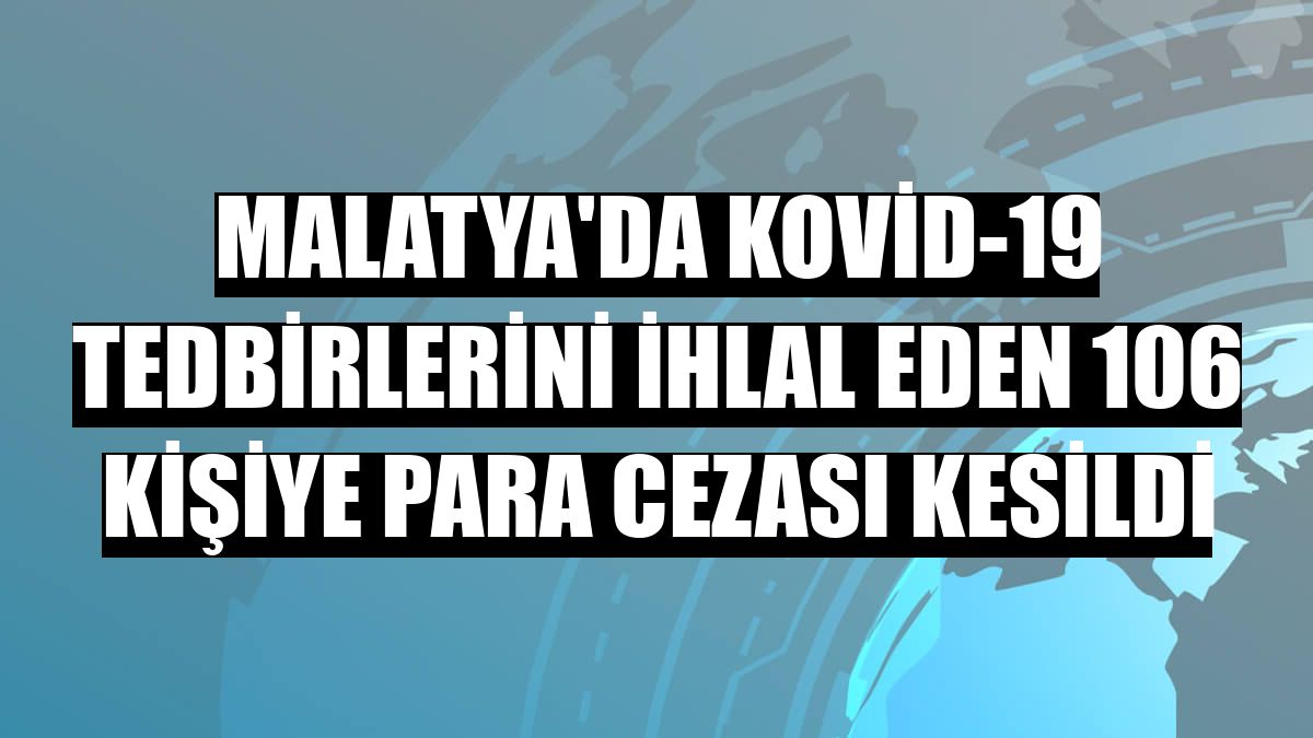 Malatya'da Kovid-19 tedbirlerini ihlal eden 106 kişiye para cezası kesildi