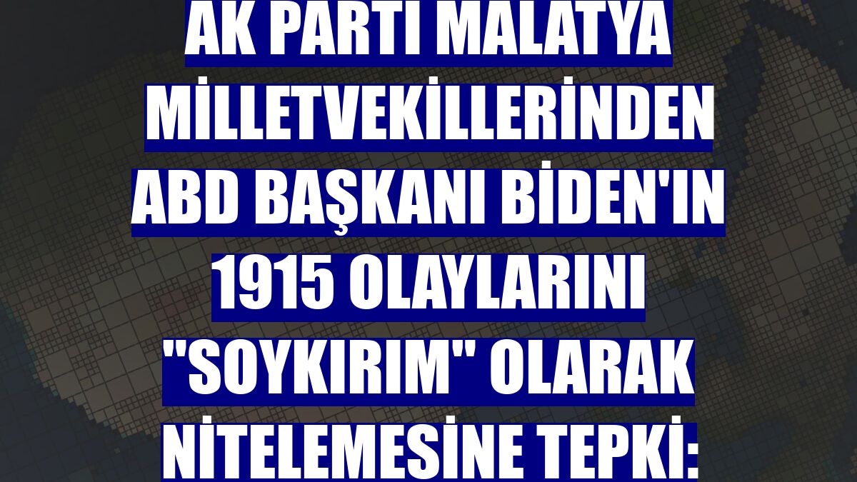 AK Parti Malatya Milletvekillerinden ABD Başkanı Biden'ın 1915 olaylarını "soykırım" olarak nitelemesine tepki:
