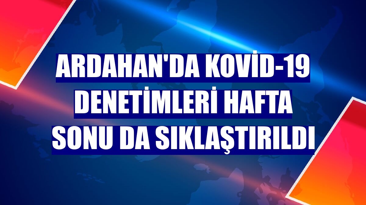 Ardahan'da Kovid-19 denetimleri hafta sonu da sıklaştırıldı