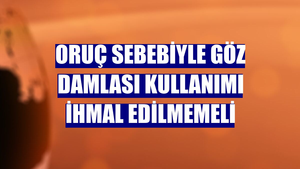 Oruç sebebiyle göz damlası kullanımı ihmal edilmemeli