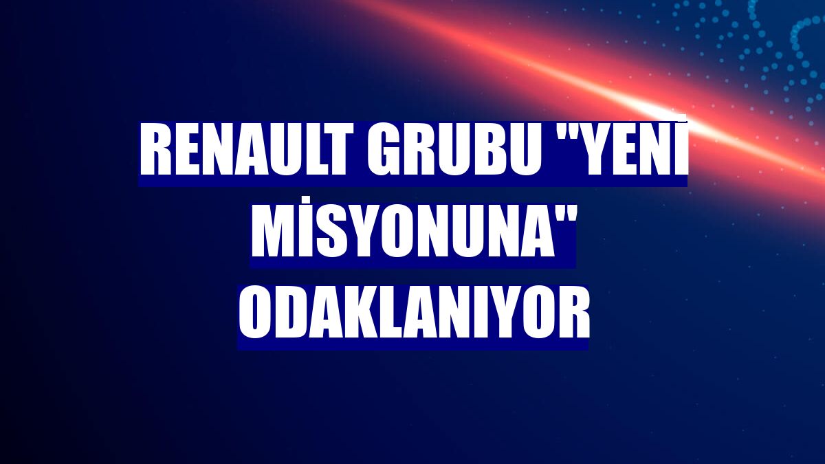 Renault Grubu "yeni misyonuna" odaklanıyor