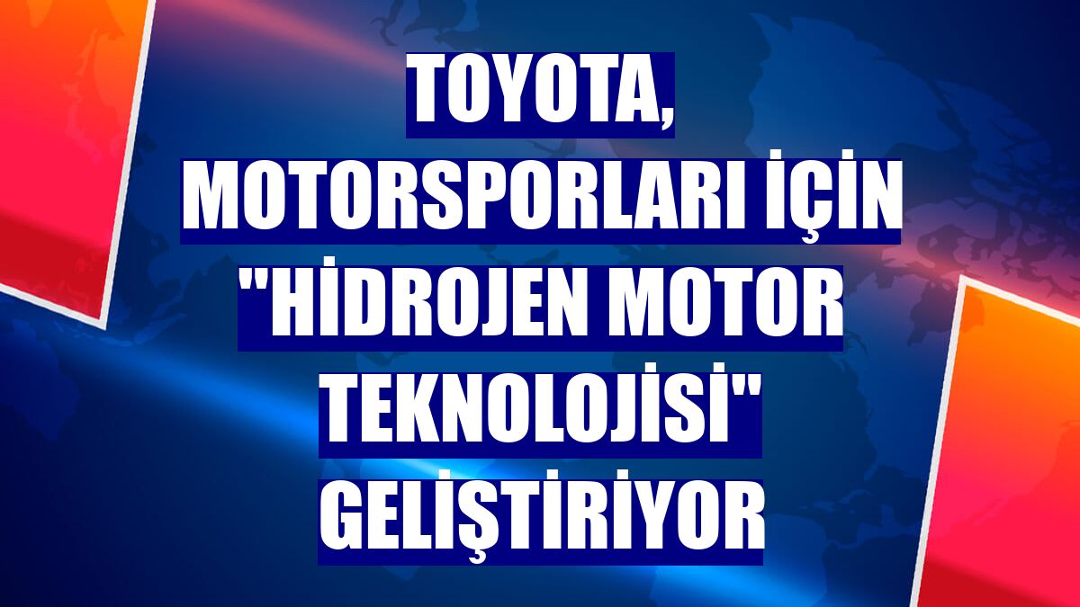 Toyota, motorsporları için "hidrojen motor teknolojisi" geliştiriyor
