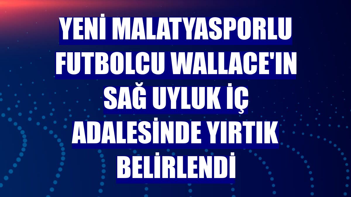 Yeni Malatyasporlu futbolcu Wallace'ın sağ uyluk iç adalesinde yırtık belirlendi