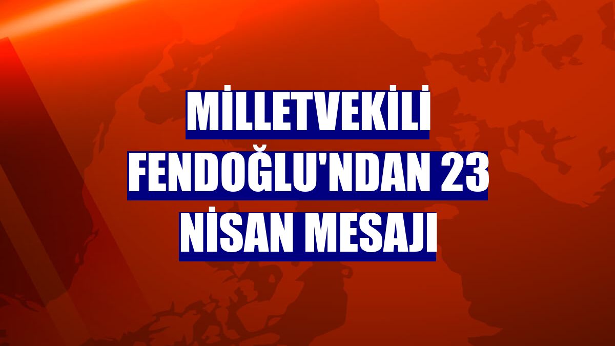 Milletvekili Fendoğlu'ndan 23 Nisan mesajı