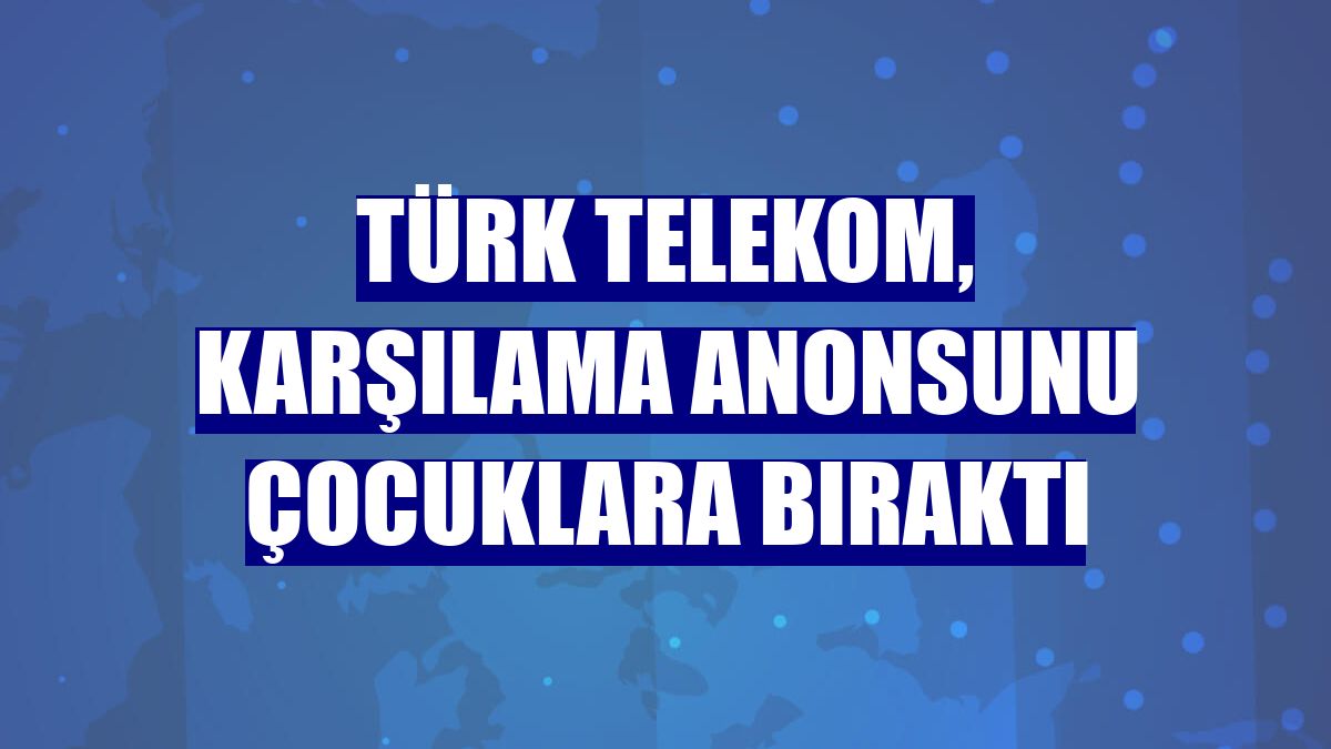 Türk Telekom, karşılama anonsunu çocuklara bıraktı