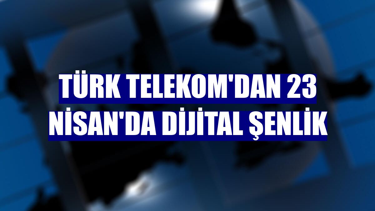 Türk Telekom'dan 23 Nisan'da dijital şenlik
