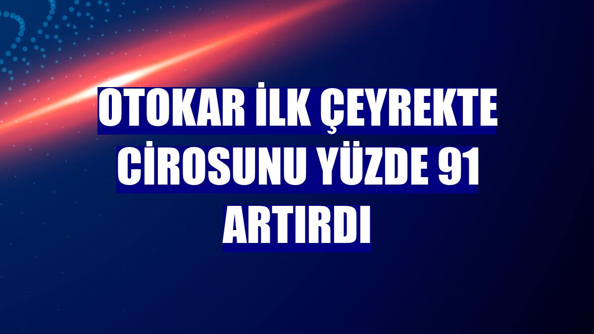Otokar ilk çeyrekte cirosunu yüzde 91 artırdı