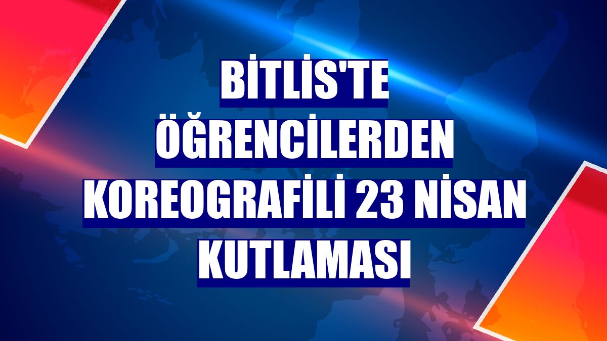 Bitlis'te öğrencilerden koreografili 23 Nisan kutlaması