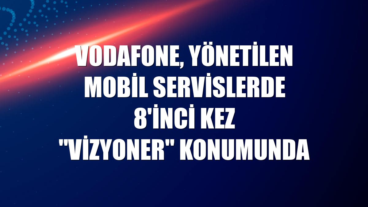 Vodafone, Yönetilen Mobil Servislerde 8'inci kez "Vizyoner" konumunda