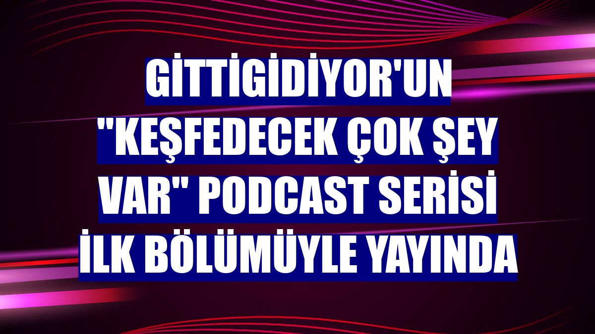 GittiGidiyor'un "Keşfedecek Çok Şey Var" podcast serisi ilk bölümüyle yayında