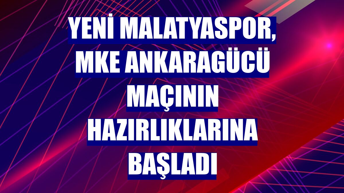 Yeni Malatyaspor, MKE Ankaragücü maçının hazırlıklarına başladı