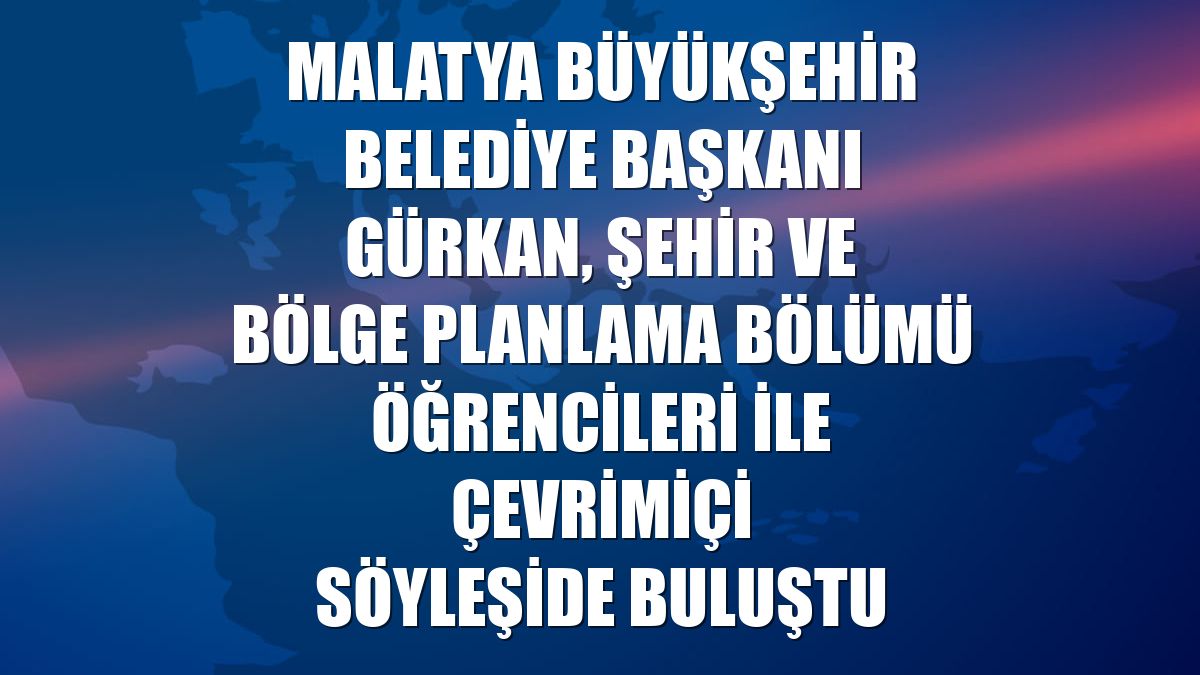 Malatya Büyükşehir Belediye Başkanı Gürkan, Şehir ve Bölge Planlama Bölümü öğrencileri ile çevrimiçi söyleşide buluştu