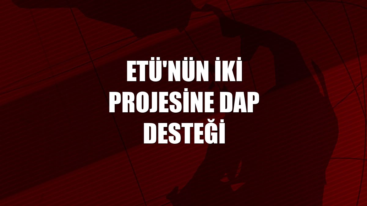 ETÜ'nün iki projesine DAP Desteği