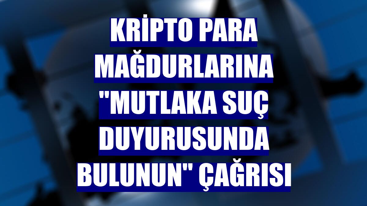 Kripto para mağdurlarına "mutlaka suç duyurusunda bulunun" çağrısı