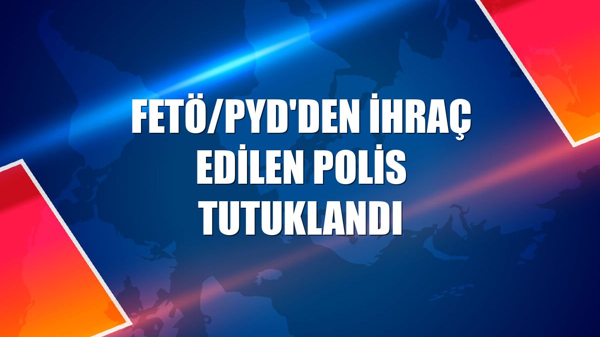 FETÖ/PYD'den ihraç edilen polis tutuklandı