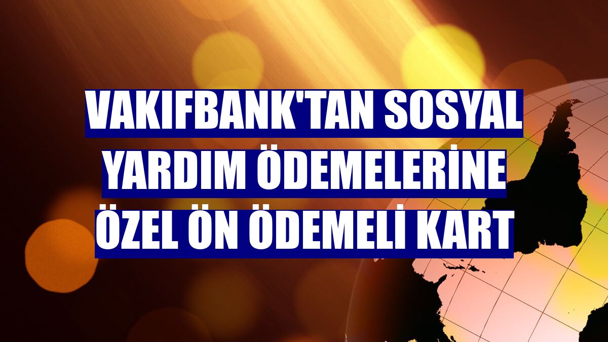 VakıfBank'tan sosyal yardım ödemelerine özel Ön Ödemeli Kart