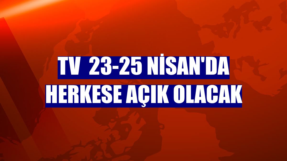 TV  23-25 Nisan'da herkese açık olacak
