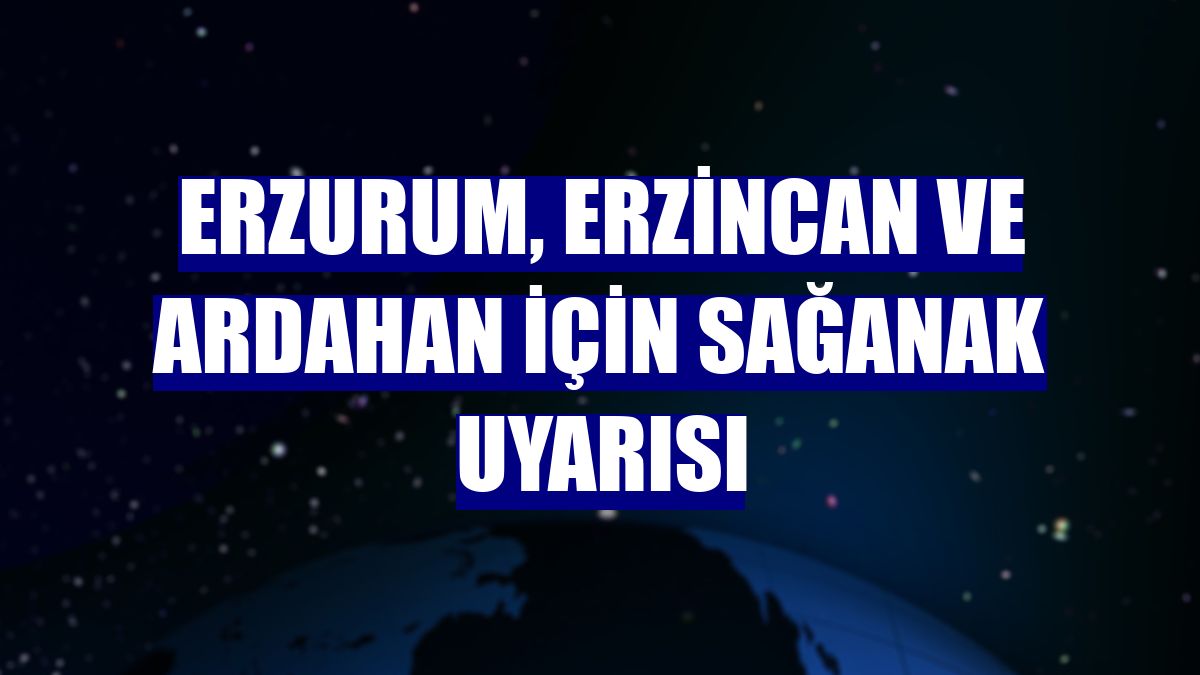 Erzurum, Erzincan ve Ardahan için sağanak uyarısı