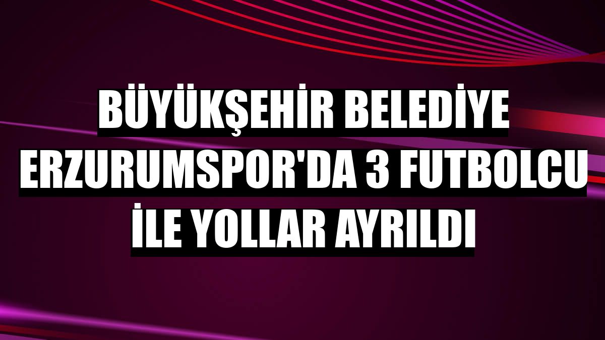 Büyükşehir Belediye Erzurumspor'da 3 futbolcu ile yollar ayrıldı