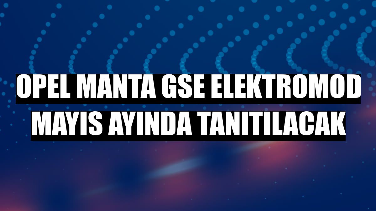 Opel Manta GSe ElektroMOD mayıs ayında tanıtılacak