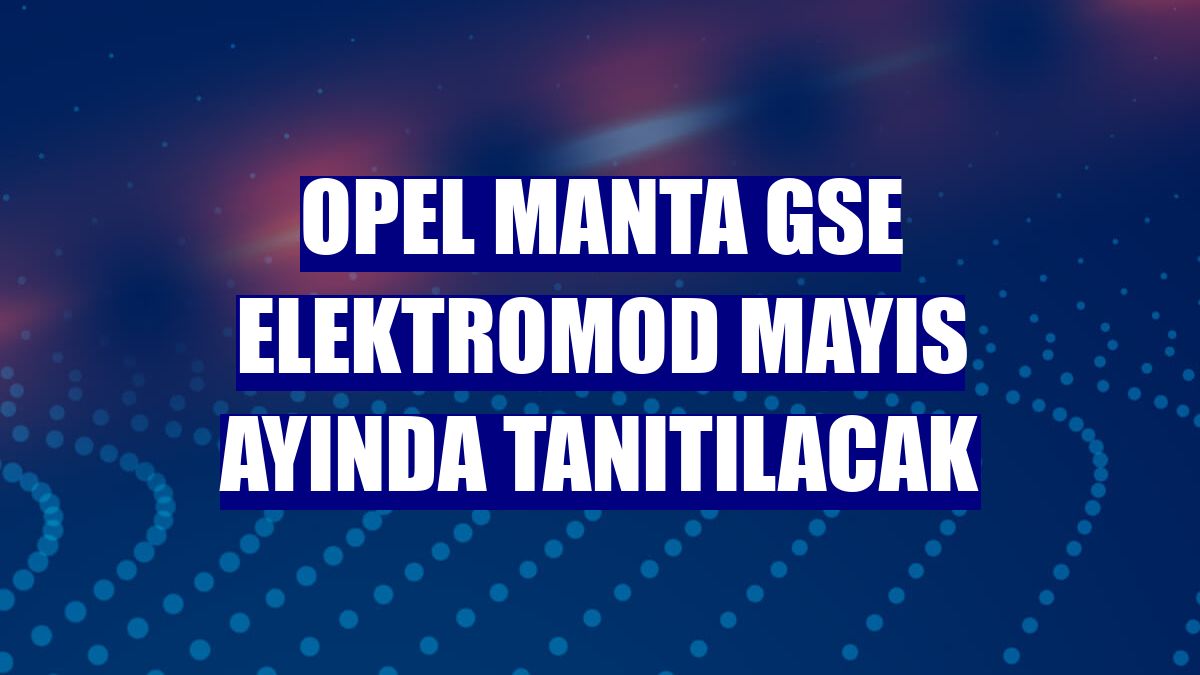 Opel Manta GSe ElektroMOD mayıs ayında tanıtılacak