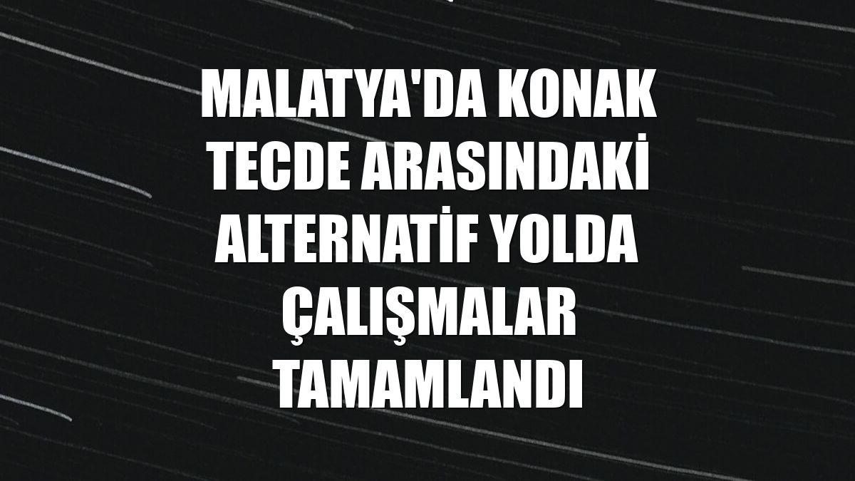 Malatya'da Konak Tecde arasındaki alternatif yolda çalışmalar tamamlandı