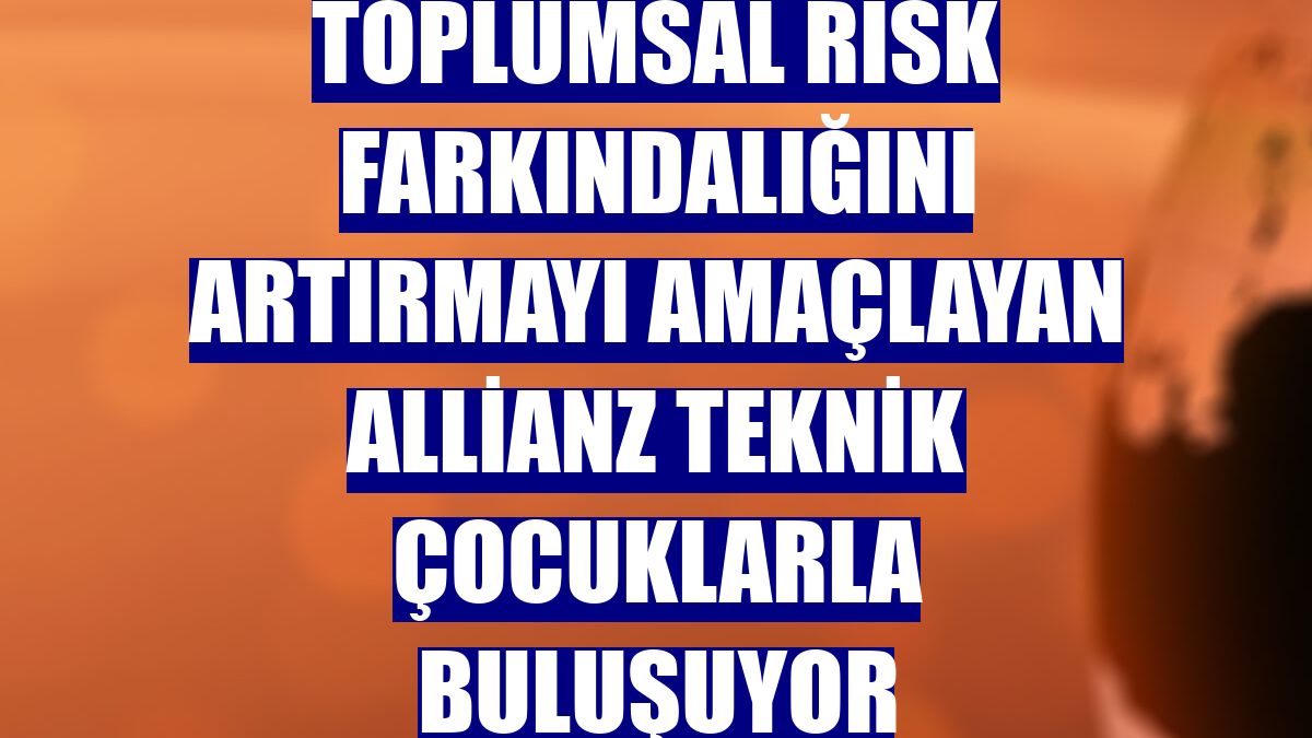 Toplumsal risk farkındalığını artırmayı amaçlayan Allianz Teknik çocuklarla buluşuyor