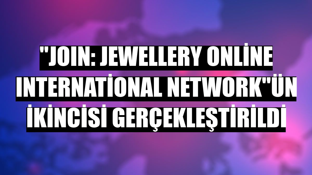 'JOIN: Jewellery Online International Network'ün ikincisi gerçekleştirildi