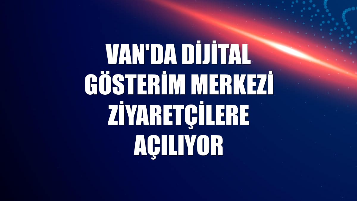 Van'da Dijital Gösterim Merkezi ziyaretçilere açılıyor