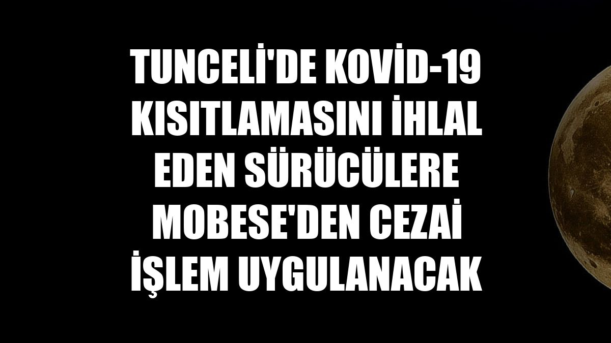 Tunceli'de Kovid-19 kısıtlamasını ihlal eden sürücülere MOBESE'den cezai işlem uygulanacak