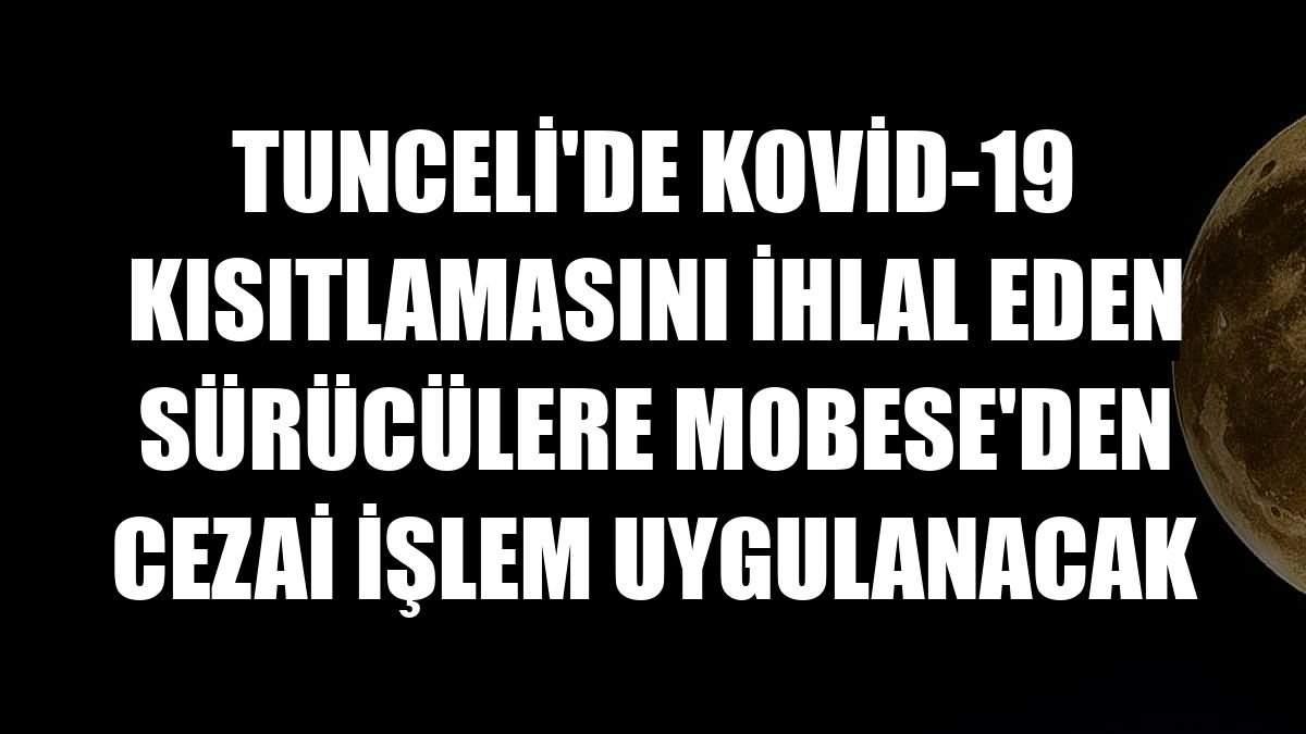 Tunceli'de Kovid-19 kısıtlamasını ihlal eden sürücülere MOBESE'den cezai işlem uygulanacak