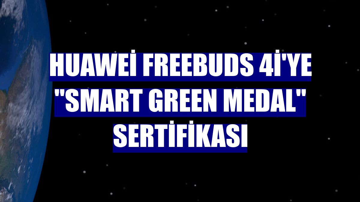 Huawei FreeBuds 4i'ye "Smart Green Medal" sertifikası