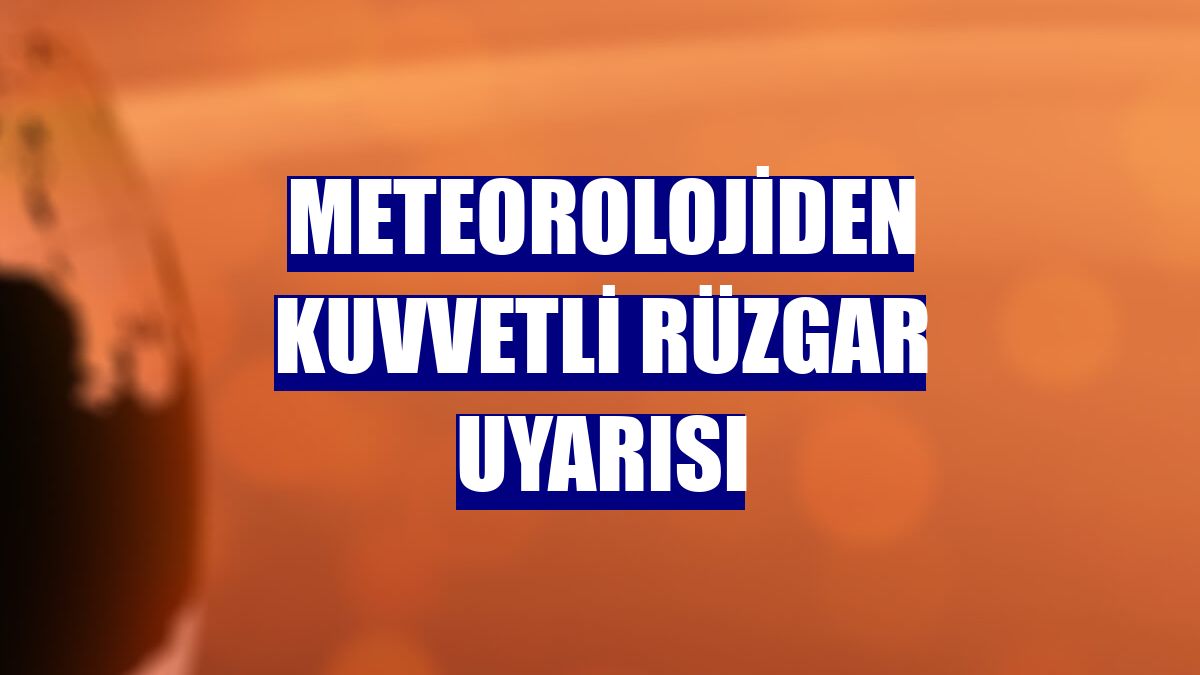 Meteorolojiden kuvvetli rüzgar uyarısı