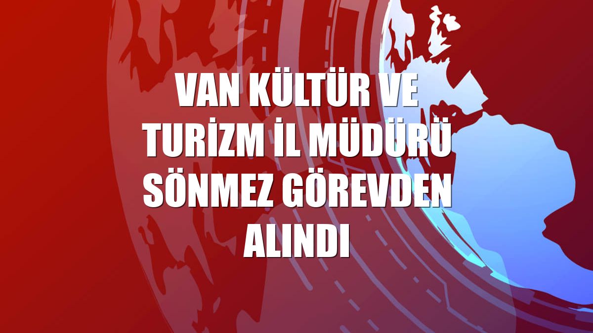 Van Kültür ve Turizm İl Müdürü Sönmez görevden alındı