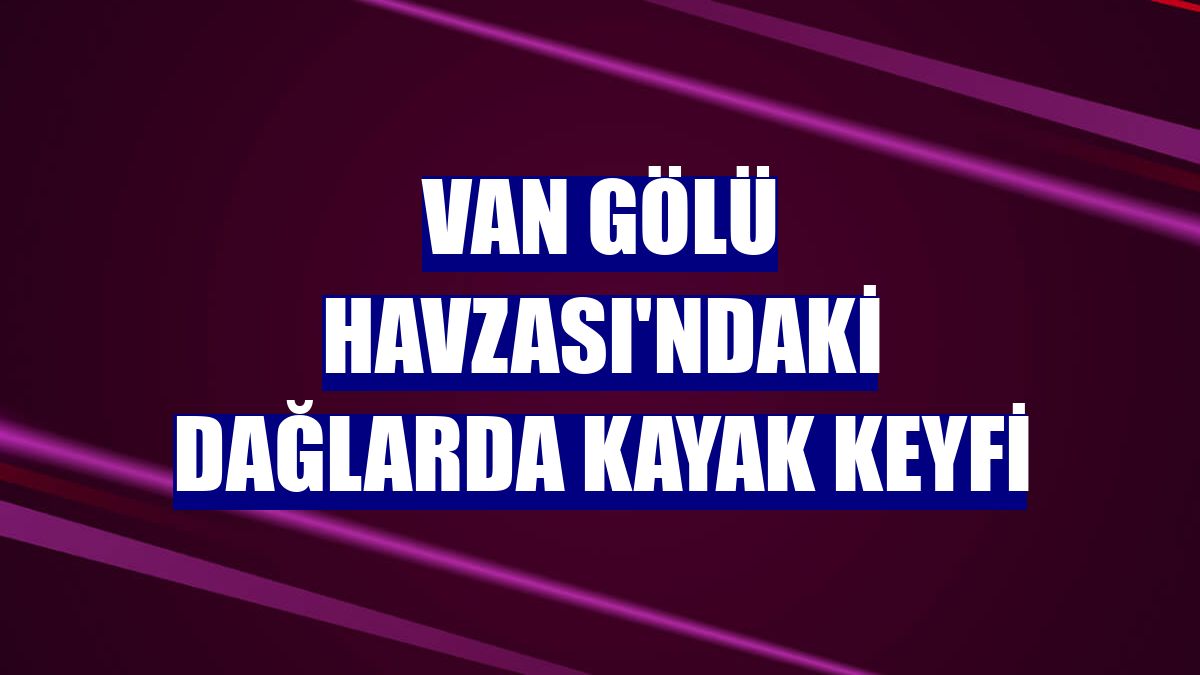 Van Gölü Havzası'ndaki dağlarda kayak keyfi