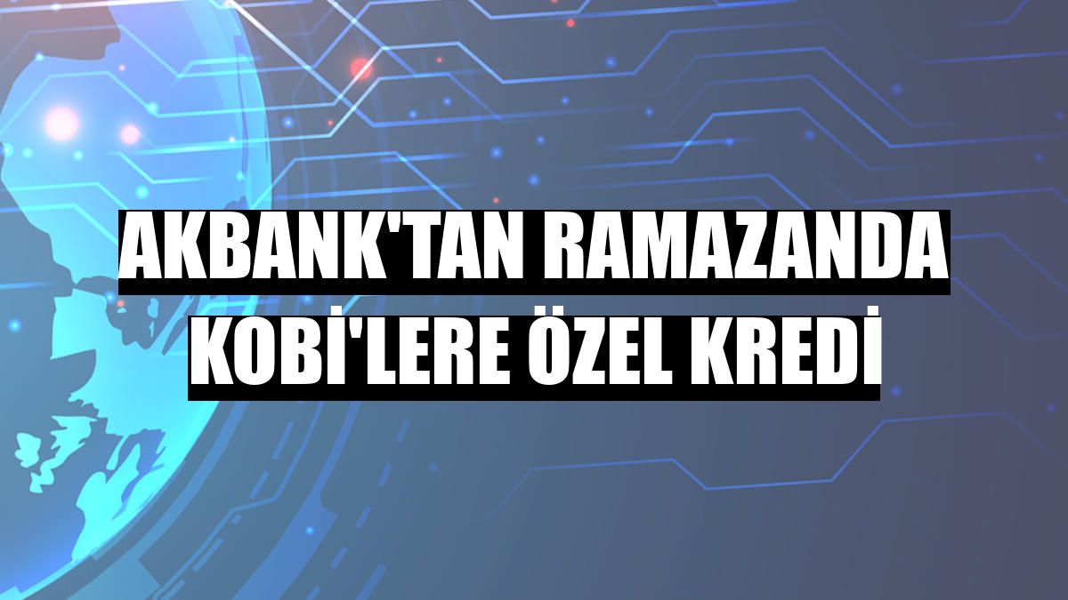 Akbank'tan ramazanda KOBİ'lere özel kredi