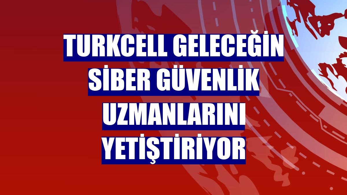 Turkcell geleceğin siber güvenlik uzmanlarını yetiştiriyor