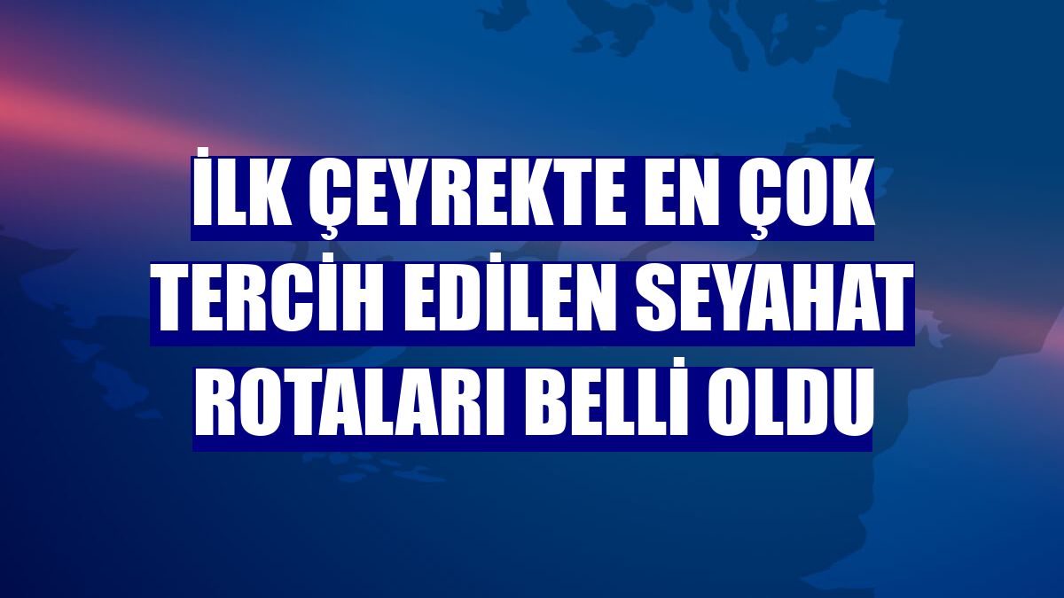 İlk çeyrekte en çok tercih edilen seyahat rotaları belli oldu