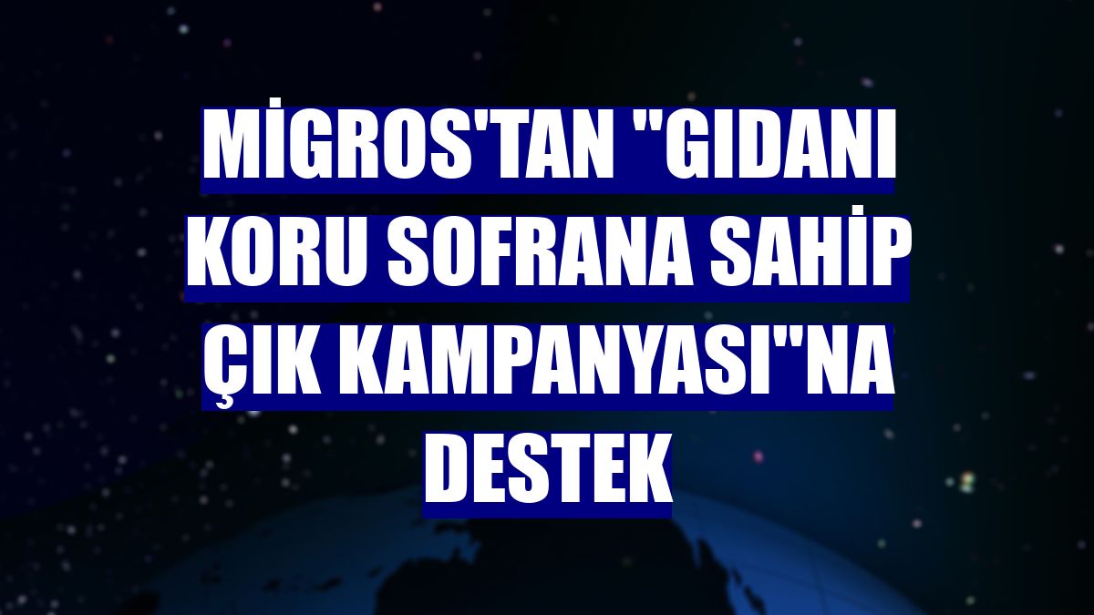 Migros'tan "Gıdanı Koru Sofrana Sahip Çık Kampanyası"na destek