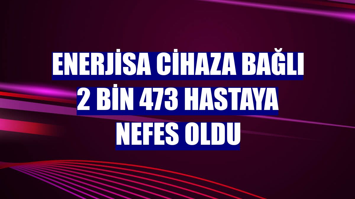 Enerjisa cihaza bağlı 2 bin 473 hastaya nefes oldu