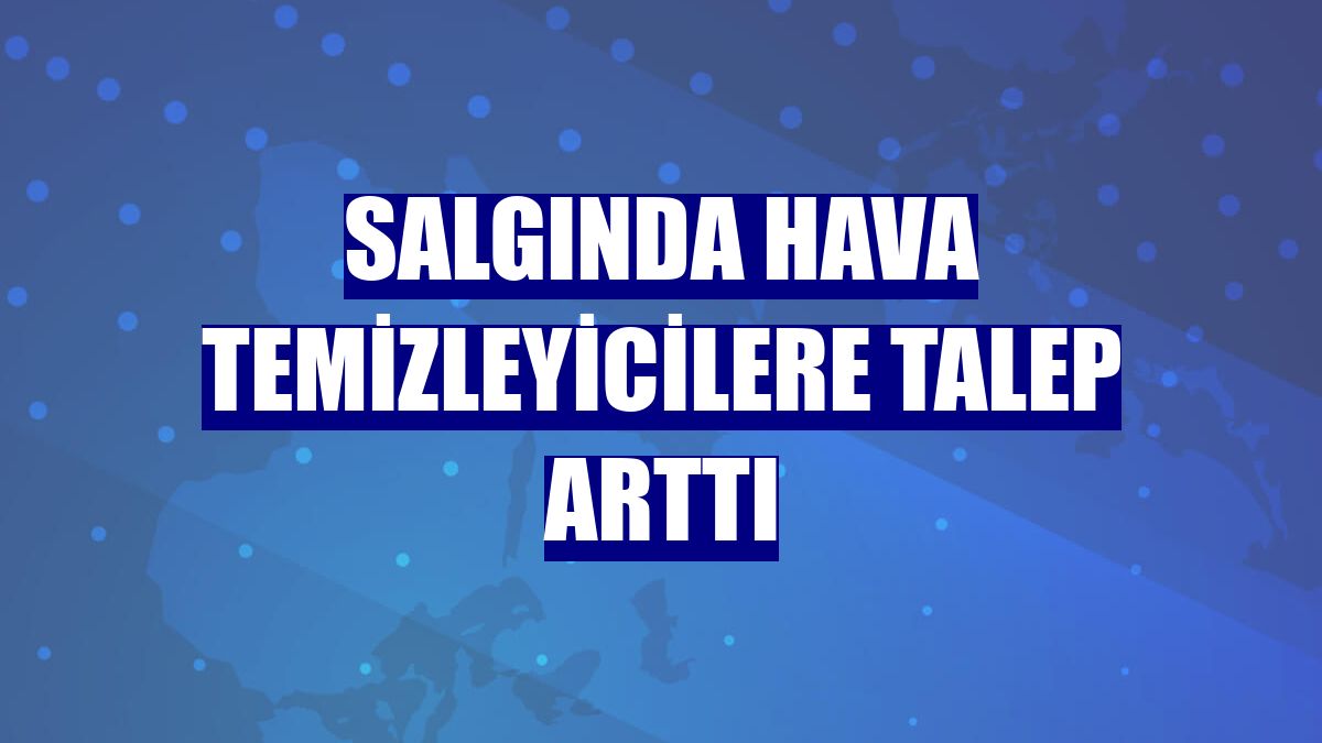 Salgında hava temizleyicilere talep arttı