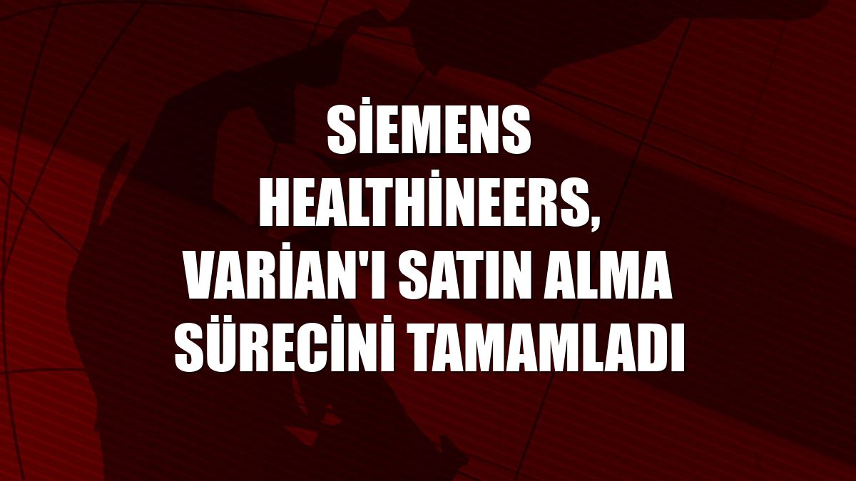 Siemens Healthineers, Varian'ı satın alma sürecini tamamladı