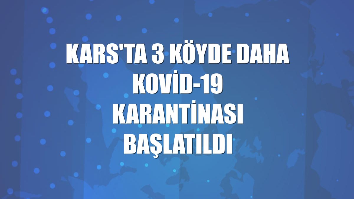Kars'ta 3 köyde daha Kovid-19 karantinası başlatıldı