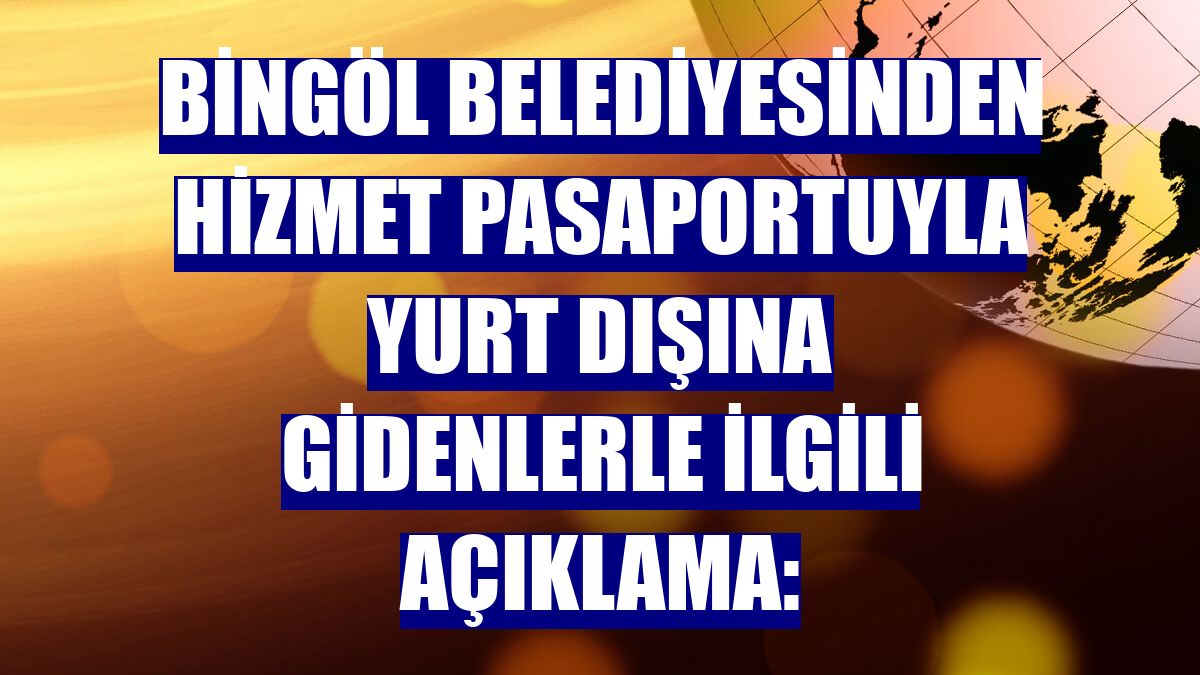 Bingöl Belediyesinden hizmet pasaportuyla yurt dışına gidenlerle ilgili açıklama: