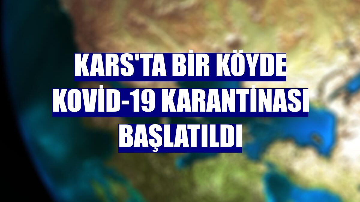 Kars'ta bir köyde Kovid-19 karantinası başlatıldı